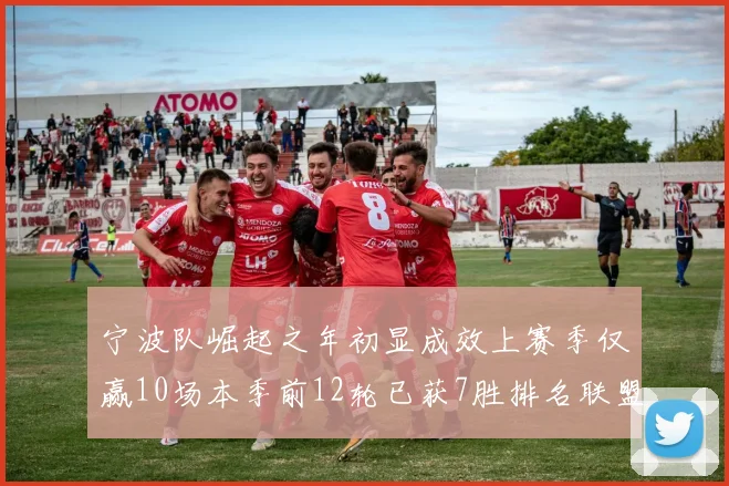 宁波队崛起之年初显成效上赛季仅赢10场本季前12轮已获7胜排名联盟第8