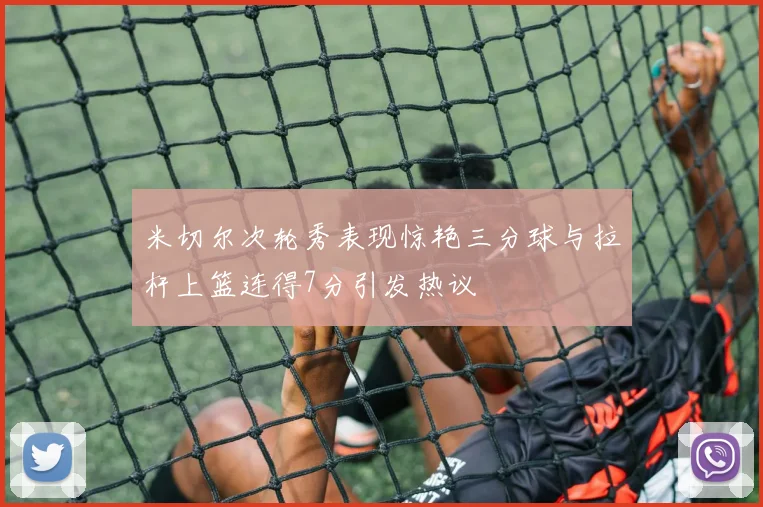 米切尔次轮秀表现惊艳三分球与拉杆上篮连得7分引发热议