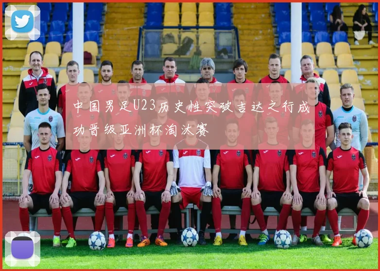 中国男足U23历史性突破吉达之行成功晋级亚洲杯淘汰赛