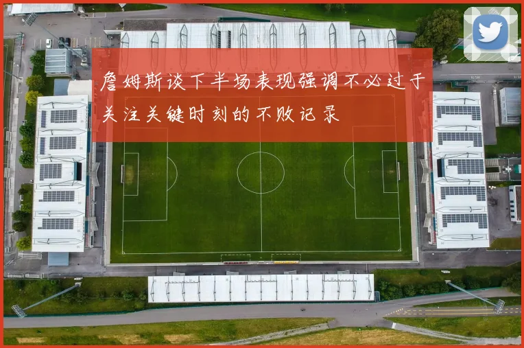 詹姆斯谈下半场表现强调不必过于关注关键时刻的不败记录