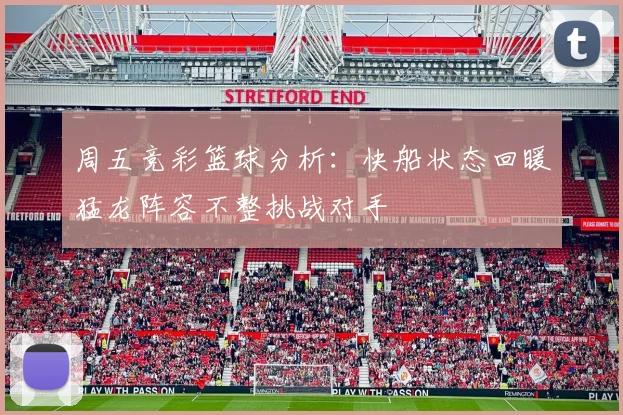 周五竞彩篮球分析：快船状态回暖猛龙阵容不整挑战对手