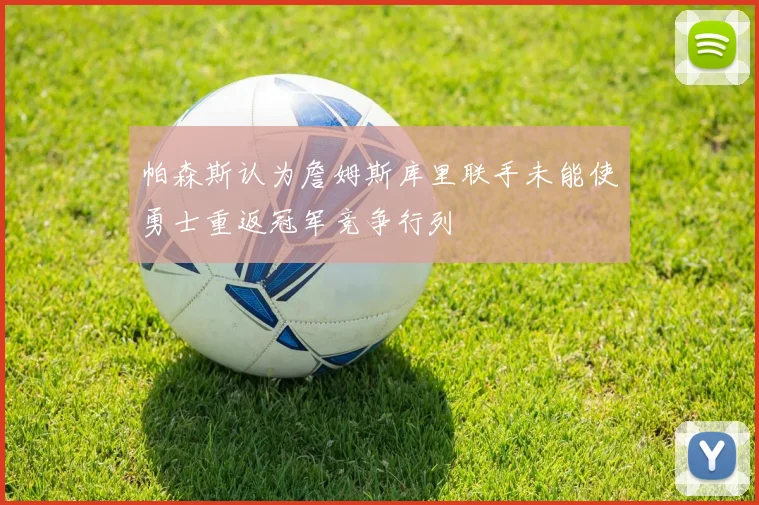 帕森斯认为詹姆斯库里联手未能使勇士重返冠军竞争行列