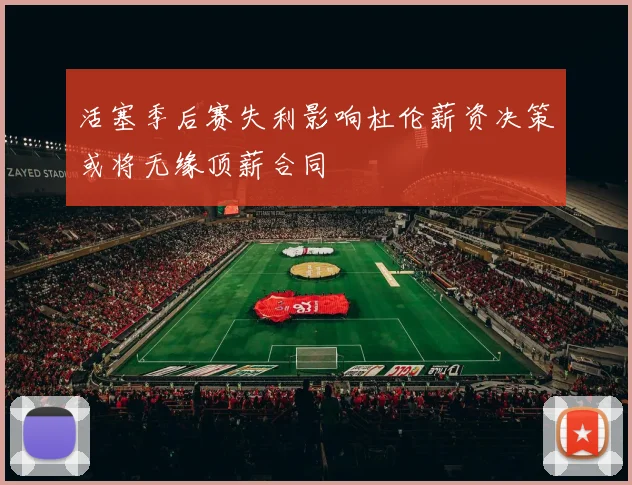 活塞季后赛失利影响杜伦薪资决策或将无缘顶薪合同